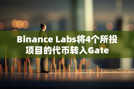 Binance Labs将4个所投项目的代币转入Gate