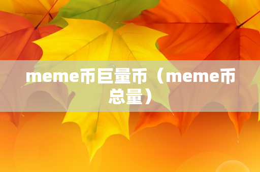 meme币巨量币（meme币总量）