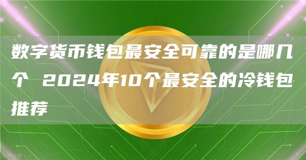 数字货币钱包最安全可靠的是哪几个 2024年10个最安全的冷钱包推荐