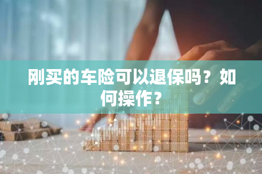 刚买的车险可以退保吗？如何操作？