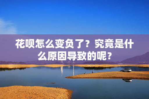 花呗怎么变负了？究竟是什么原因导致的呢？