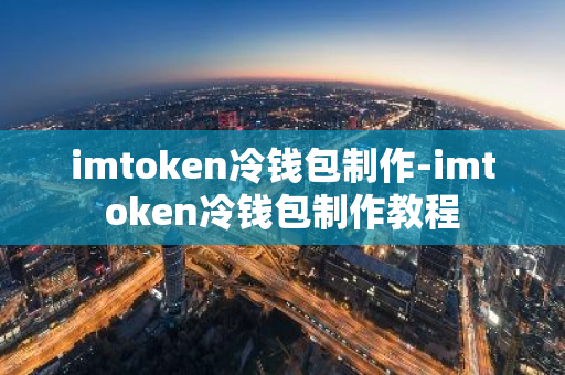 imtoken冷钱包制作-imtoken冷钱包制作教程