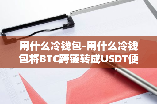 用什么冷钱包-用什么冷钱包将BTC跨链转成USDT便宜