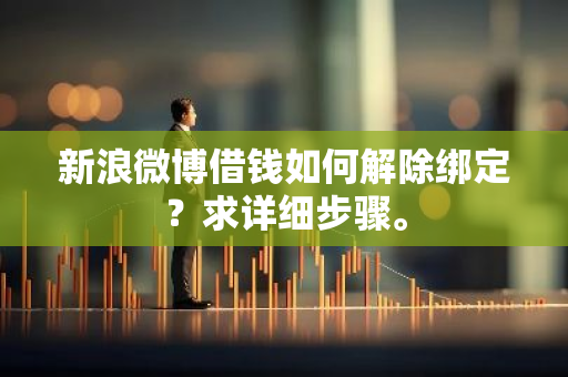 新浪微博借钱如何解除绑定？求详细步骤。