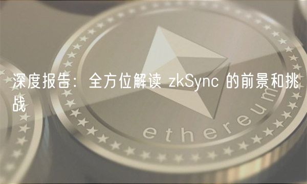 深度报告：全方位解读 zkSync 的前景和挑战