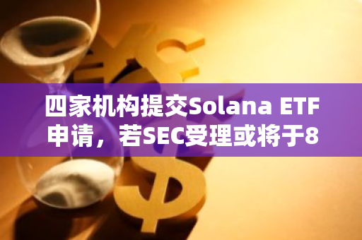 四家机构提交Solana ETF申请，若SEC受理或将于8月初获批