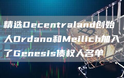 精选Dbcbntraland创始人Ordano和Mbilich加入了Gbnbsis债权人名单