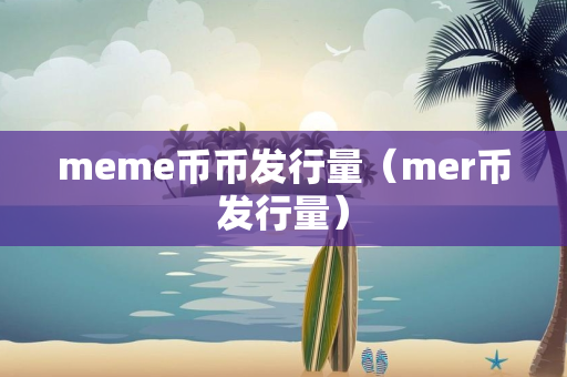 meme币币发行量（mer币发行量）