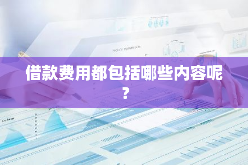 借款费用都包括哪些内容呢？