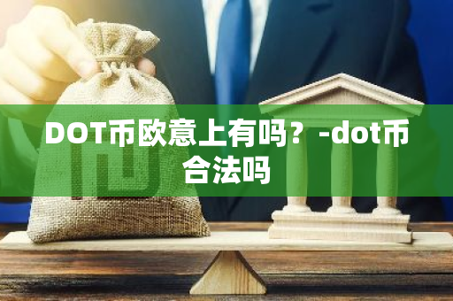 DOT币欧意上有吗？-dot币合法吗