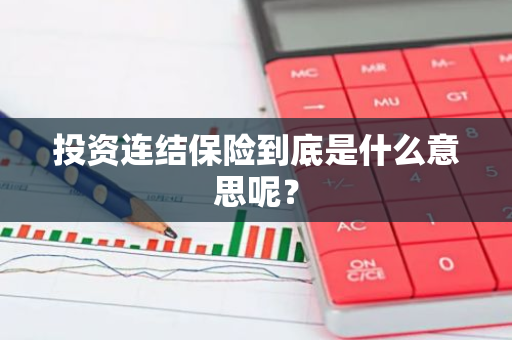 投资连结保险到底是什么意思呢？