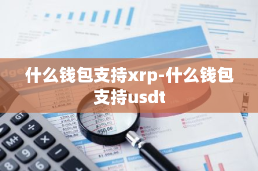 什么钱包支持xrp-什么钱包支持usdt