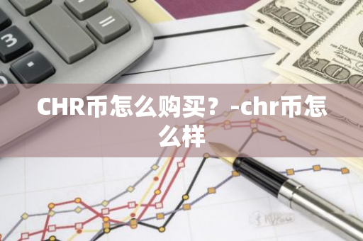 CHR币怎么购买？-chr币怎么样