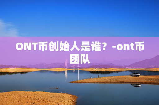 ONT币创始人是谁？-ont币团队