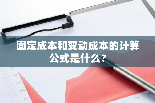 固定成本和变动成本的计算公式是什么？