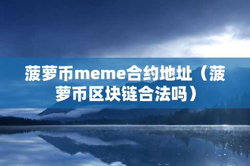 菠萝币meme合约地址（菠萝币区块链合法吗）