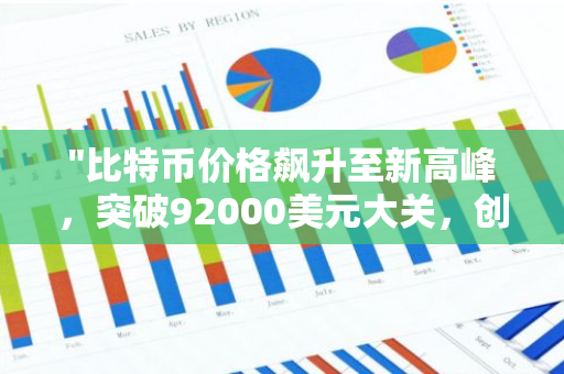 "比特币价格飙升至新高峰，突破92000美元大关，创下历史记录"