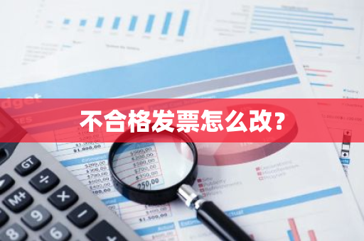 不合格发票怎么改？