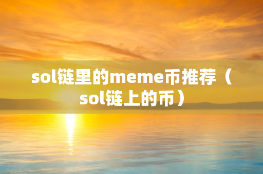 sol链里的meme币推荐（sol链上的币）