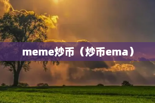 meme炒币（炒币ema）