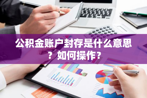 公积金账户封存是什么意思？如何操作？