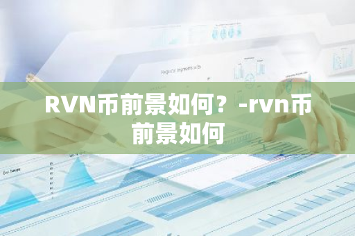 RVN币前景如何？-rvn币前景如何