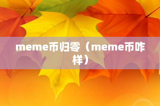 meme币归零（meme币咋样）