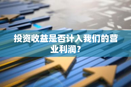 投资收益是否计入我们的营业利润？