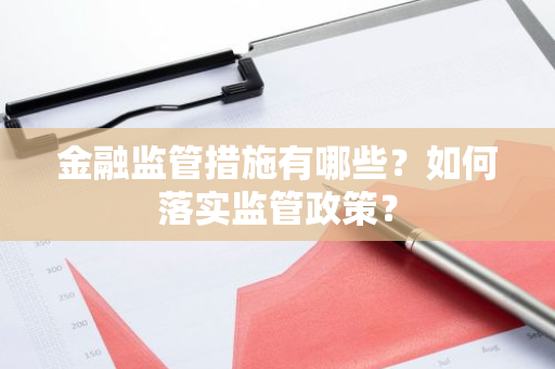 金融监管措施有哪些？如何落实监管政策？