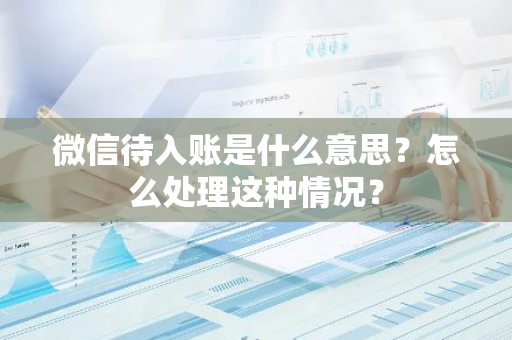 微信待入账是什么意思？怎么处理这种情况？