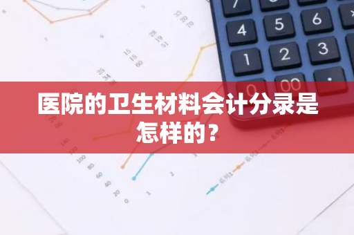 医院的卫生材料会计分录是怎样的？