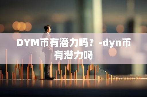 DYM币有潜力吗？-dyn币有潜力吗