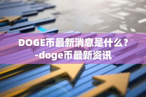 DOGE币最新消息是什么？-doge币最新资讯