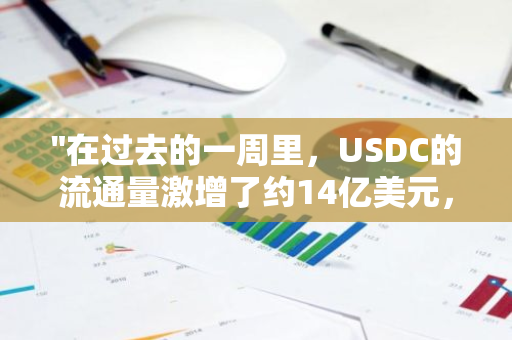 "在过去的一周里，USDC的流通量激增了约14亿美元，显示出其强大的市场吸引力和流动性"