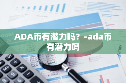 ADA币有潜力吗？-ada币有潜力吗