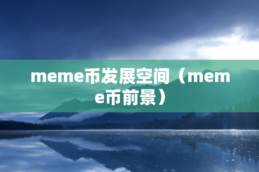 meme币发展空间（meme币前景）