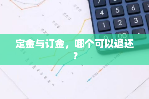 定金与订金，哪个可以退还？