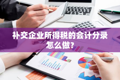 补交企业所得税的会计分录怎么做？