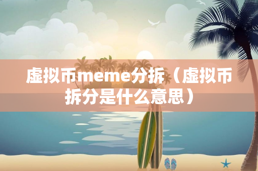 虚拟币meme分拆（虚拟币拆分是什么意思）