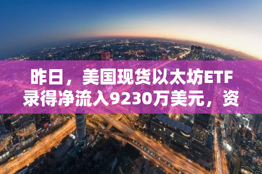 昨日，美国现货以太坊ETF录得净流入9230万美元，资金流入态势明显