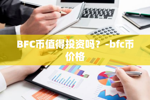 BFC币值得投资吗？-bfc币价格