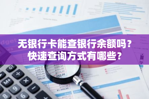 无银行卡能查银行余额吗？快速查询方式有哪些？