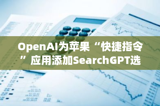 OpenAI为苹果“快捷指令”应用添加SearchGPT选项