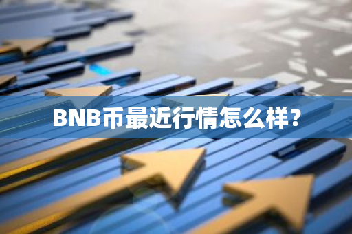 BNB币最近行情怎么样？