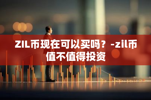 ZIL币现在可以买吗？-zil币值不值得投资