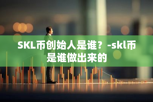 SKL币创始人是谁？-skl币是谁做出来的