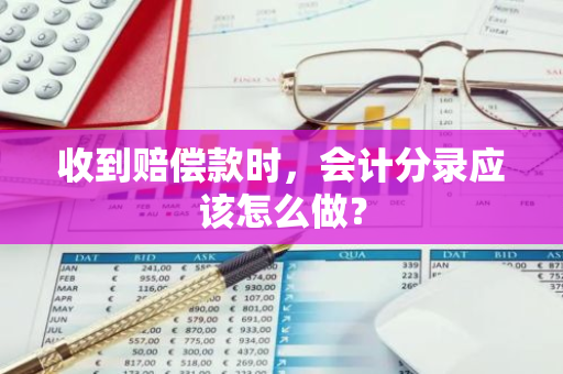 收到赔偿款时，会计分录应该怎么做？