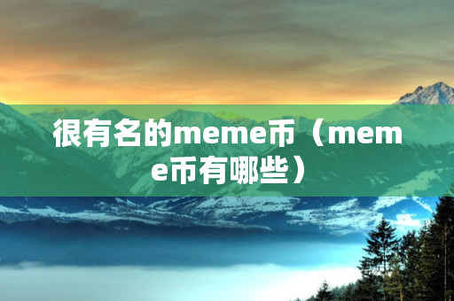 很有名的meme币（meme币有哪些）