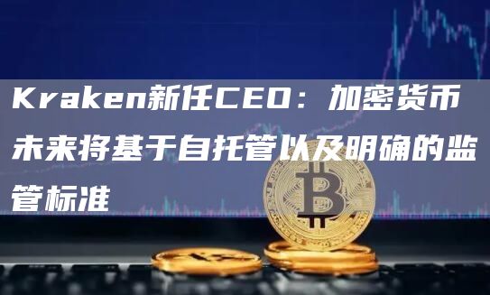 Krakn新任CO：加密货币未来将基于自托管以及明确的监管标准