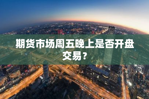 期货市场周五晚上是否开盘交易？